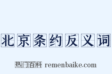 北京条约反义词是什么意思的图片